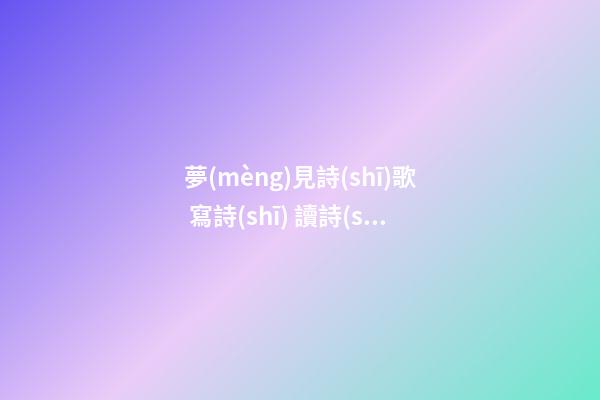 夢(mèng)見詩(shī)歌 寫詩(shī) 讀詩(shī)　周公解夢(mèng)之夢(mèng)到詩(shī)歌 寫詩(shī) 讀詩(shī)